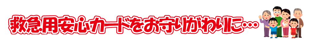 救急用安心カードをお守りがわりに